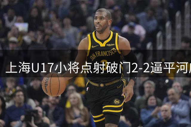 上海U17小将点射破门2-2逼平河床 明日之星杯国少半决赛遭遇南美劲旅