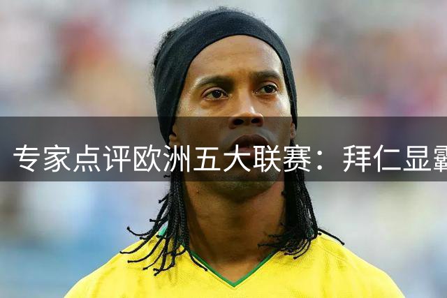 专家点评欧洲五大联赛：拜仁显霸气 巴黎陷困境
