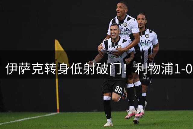 伊萨克转身低射破门！利物浦1-0摩纳哥