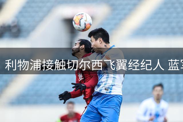 利物浦接触切尔西飞翼经纪人 蓝军标价近亿英镑