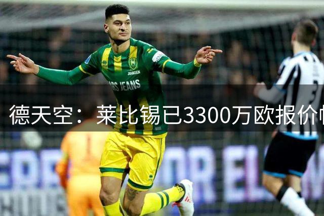 德天空：莱比锡已3300万欧报价帕尔多，若费用过高将退出竞争