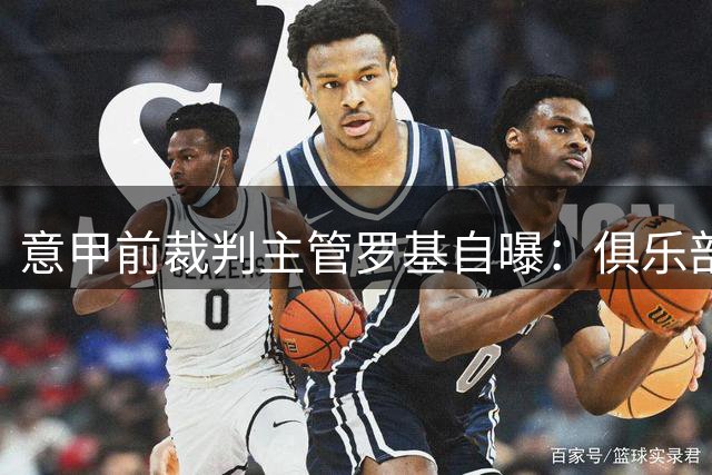 意甲前裁判主管罗基自曝：俱乐部曾施压但从未接受指定裁判要求