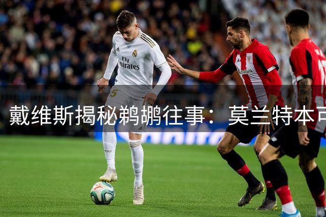 戴维斯揭秘鹈鹕往事：莫兰特本可改变我的职业生涯轨迹