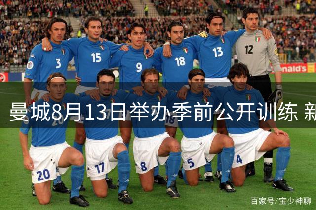 曼城8月13日举办季前公开训练 新帅携双冠奖杯亮相球迷日