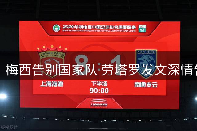 梅西告别国家队 劳塔罗发文深情告别传奇