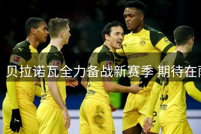 贝拉诺瓦全力备战新赛季 期待在萨里体系下重新证明自己