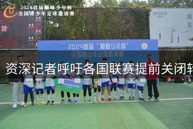 资深记者呼吁各国联赛提前关闭转会窗口