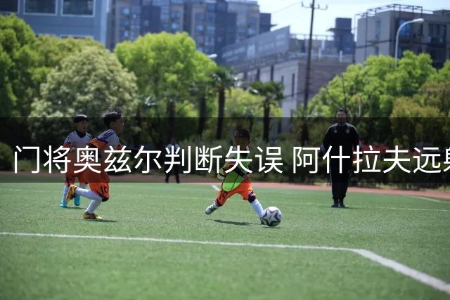 门将奥兹尔判断失误 阿什拉夫远射擦柱偏出