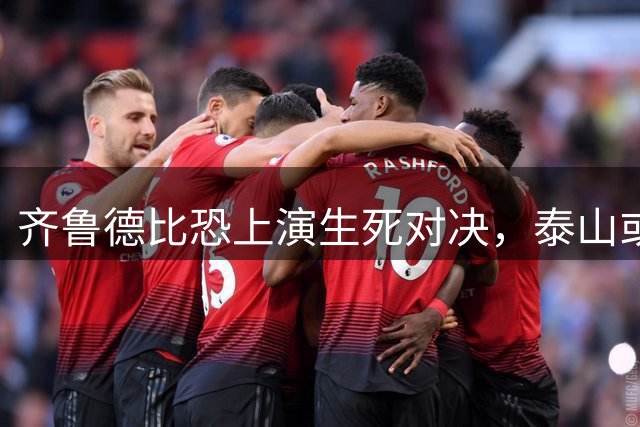 齐鲁德比恐上演生死对决，泰山或将海牛推入降级深渊