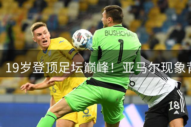 19岁登顶足坛巅峰！亚马尔现象背后隐藏着怎样的未来隐忧？