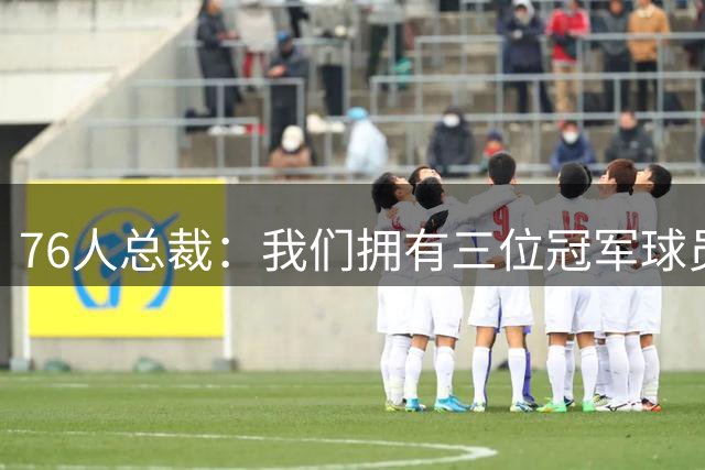 76人总裁：我们拥有三位冠军球员&两位FMVP 纳斯也是冠军教练