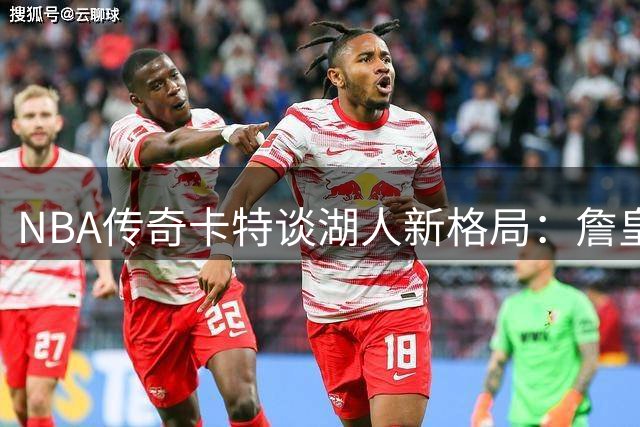 NBA传奇卡特谈湖人新格局：詹皇加盟将加速费城新星成长蜕变